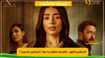 المنتظر يبدأ اليوم.. حكاية هند تنطلق ما خبايا ما تراه ليس كما يبدو؟ 1